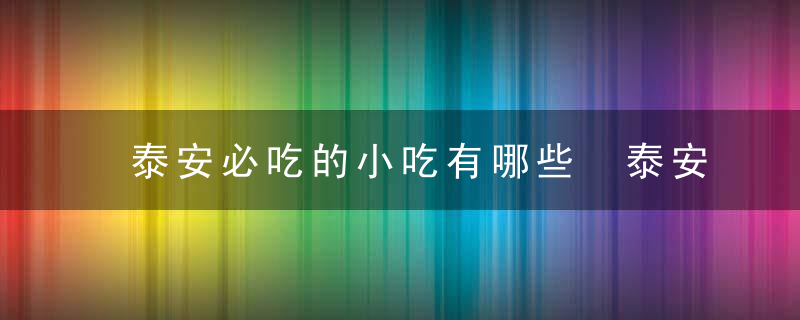 泰安必吃的小吃有哪些 泰安必吃的小吃介绍